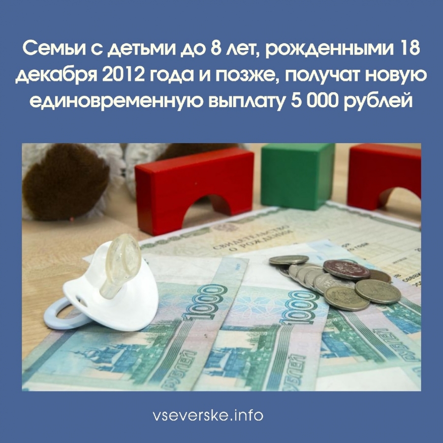 Семьи с детьми до 8 лет, рожденными 18 декабря 2012 года и позже, получат новую единовременную выплату 5 000 рублей Семьи с детьми до 8 лет, рожденными 18 декабря 2012 года и позже, получат новую единовременную выплату 5 000 рублей