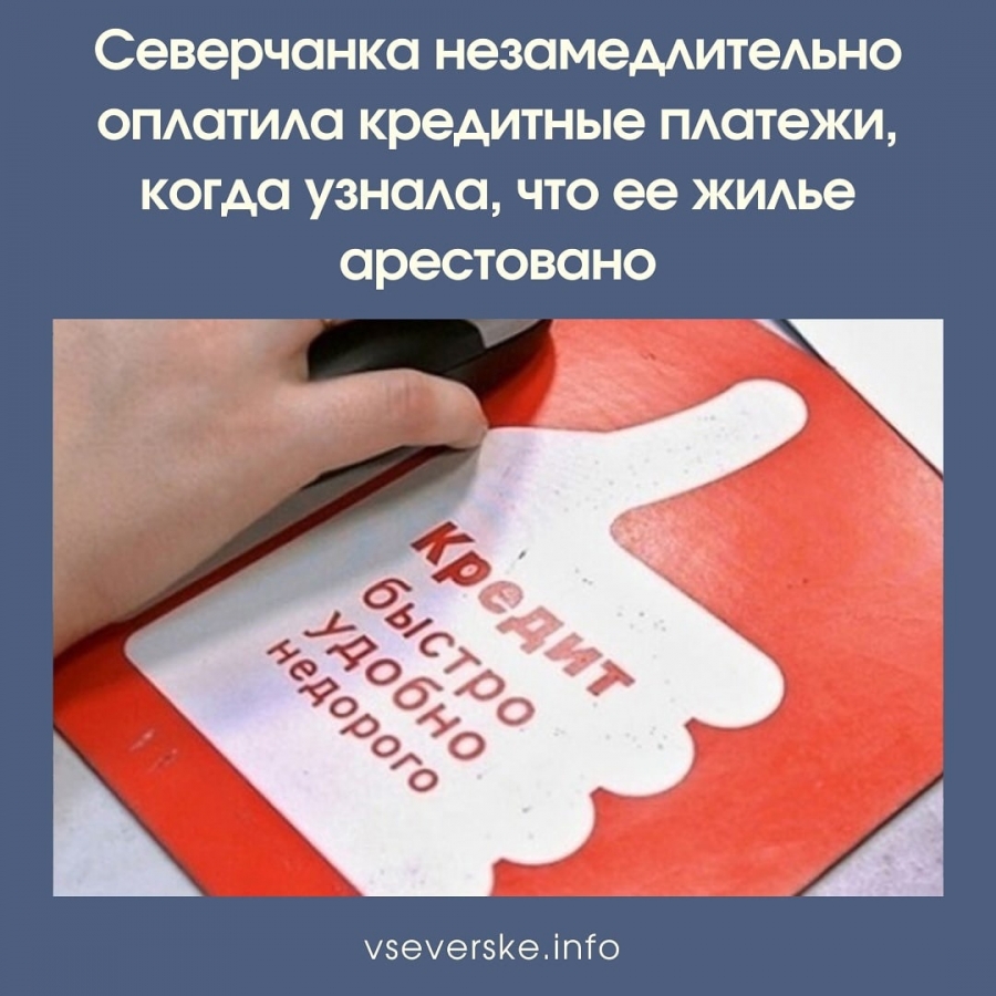 Северчанка незамедлительно оплатила кредитные платежи, когда узнала, что ее жилье арестовано Северчанка незамедлительно оплатила кредитные платежи, когда узнала, что ее жилье арестовано