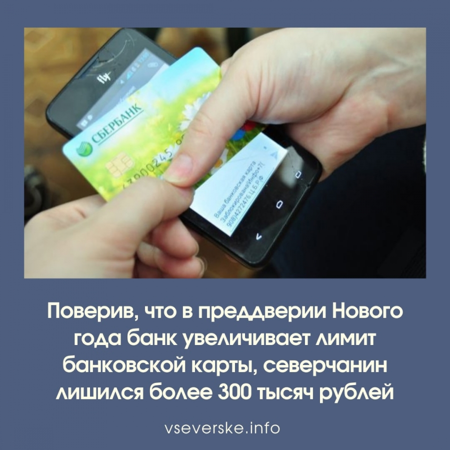 Поверив, что в преддверии Нового года банк увеличивает лимит банковской карты, северчанин лишился более 300 тысяч рублей Поверив, что в преддверии Нового года банк увеличивает лимит банковской карты, северчанин лишился более 300 тысяч рублей